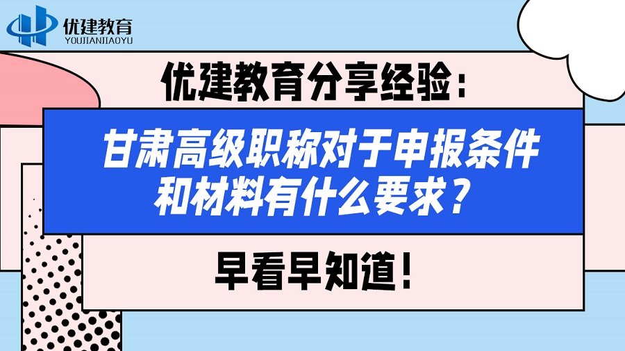 優建教育分享經驗：甘肅高級職稱對于申報條件和材料有什么要求？早看早知道！.jpg