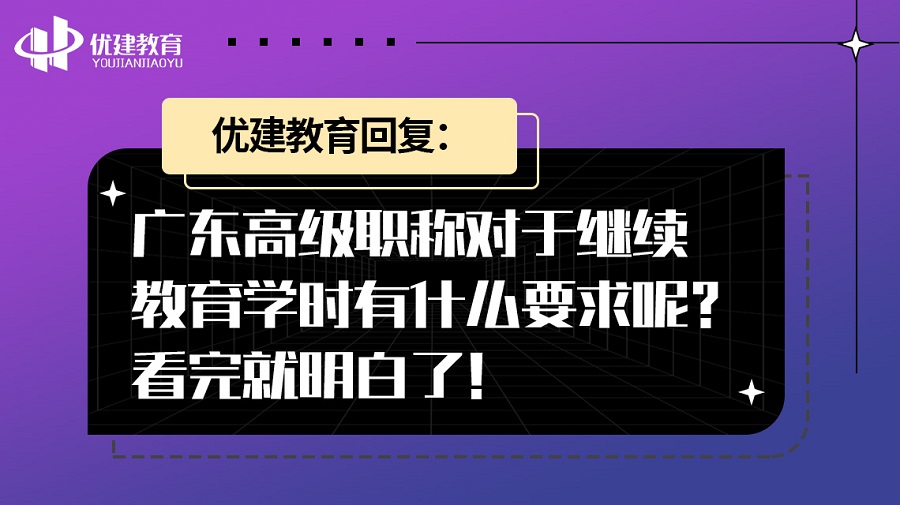 優建教育回復：廣東高級職稱對于繼續教育學時有什么要求呢？看完就明白了！.jpg